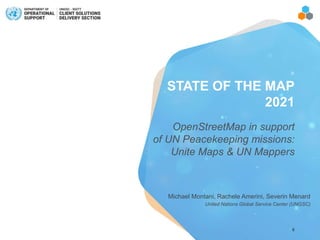 0
OpenStreetMap in support
of UN Peacekeeping missions:
Unite Maps & UN Mappers
Michael Montani, Rachele Amerini, Severin Menard
United Nations Global Service Center (UNGSC)
STATE OF THE MAP
2021
 