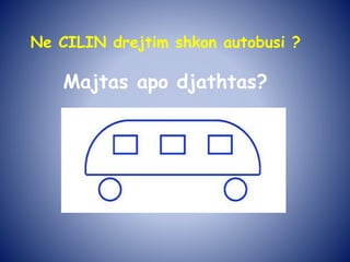 Ne CILIN drejtim shkon autobusi ?
Majtas apo djathtas?
 