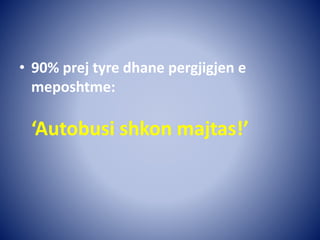 • 90% prej tyre dhane pergjigjen e
meposhtme:
‘Autobusi shkon majtas!’
 
