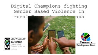 Digital Champions fighting
Gender Based Violence in
rural Tanzania with maps
 