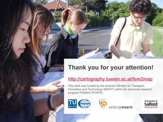 Those 3% female OpenStreetMap Mappers: Why they participate and why not? 23
Thank you for your attention!
http://cartography.tuwien.ac.at/fem2map
This work was funded by the Austrian Ministry for Transport,
Innovation and Technology (BMVIT) within the structural research
program FEMtech fFORTE.
 