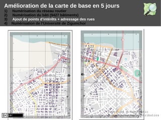 Amélioration de la carte de base en 5 jours
1) Numérisation du réseau routier
2) Numérisation du bâti (9427 bâtiments)
3) Ajout de points d’intérêts + adressage des rues
4) Numérisation de l’Université de Ziguinchor
Copyright © MapOSMatic
© OpenStreetMap contributors
 