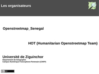Université de Ziguinchor
Département de Géographie
Campus Numérique Francophone Partenaire (CNFP)
HOT (Humanitarian Openstreetmap Team)
Openstreetmap_Senegal
Les organisateurs
 
