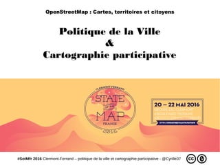 #SotMfr 2016 Clermont-Ferrand – politique de la ville et cartographie participative - @Cyrille37
Politique de la Ville
&
Cartographie participative
OpenStreetMap : Cartes, territoires et citoyens
 