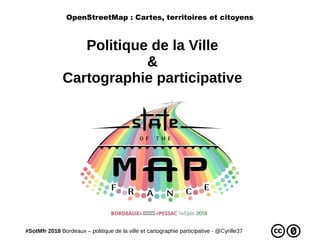 #SotMfr 2018 Bordeaux – politique de la ville et cartographie participative - @Cyrille37
Politique de la Ville
&
Cartographie participative
OpenStreetMap : Cartes, territoires et citoyens
 