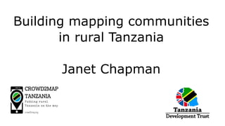 Building mapping communities
in rural Tanzania
Janet Chapman
 