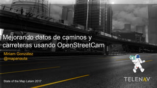 1Telenav, Inc. All Rights Reserved © 2017
Mejorando datos de caminos y
carreteras usando OpenStreetCam
Miriam González
@mapanauta
State of the Map Latam 2017
 