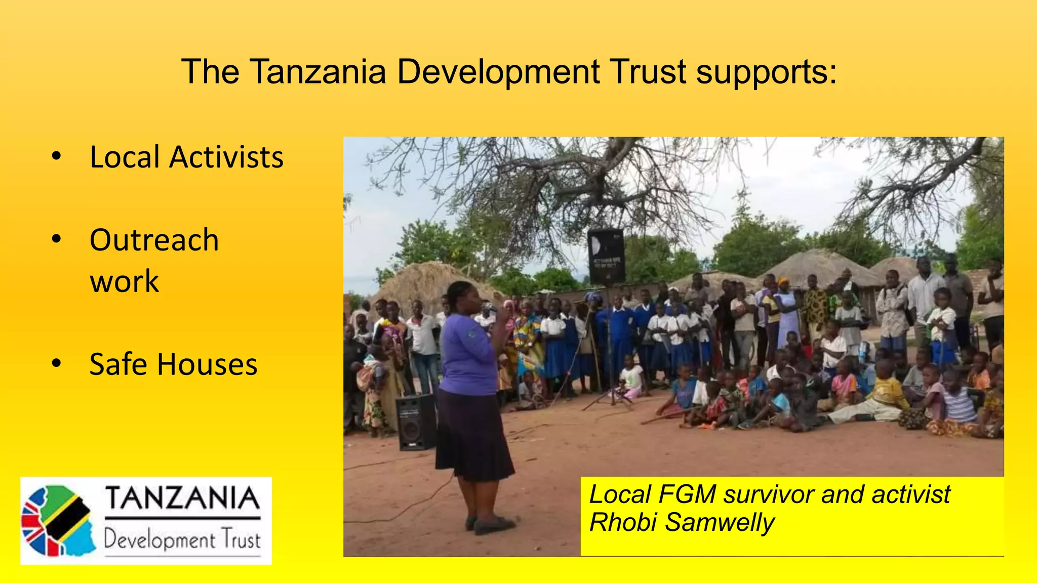 Local FGM survivor and activist
Rhobi Samwelly
The Tanzania Development Trust supports:
• Local Activists
• Outreach
work
• Safe Houses
 