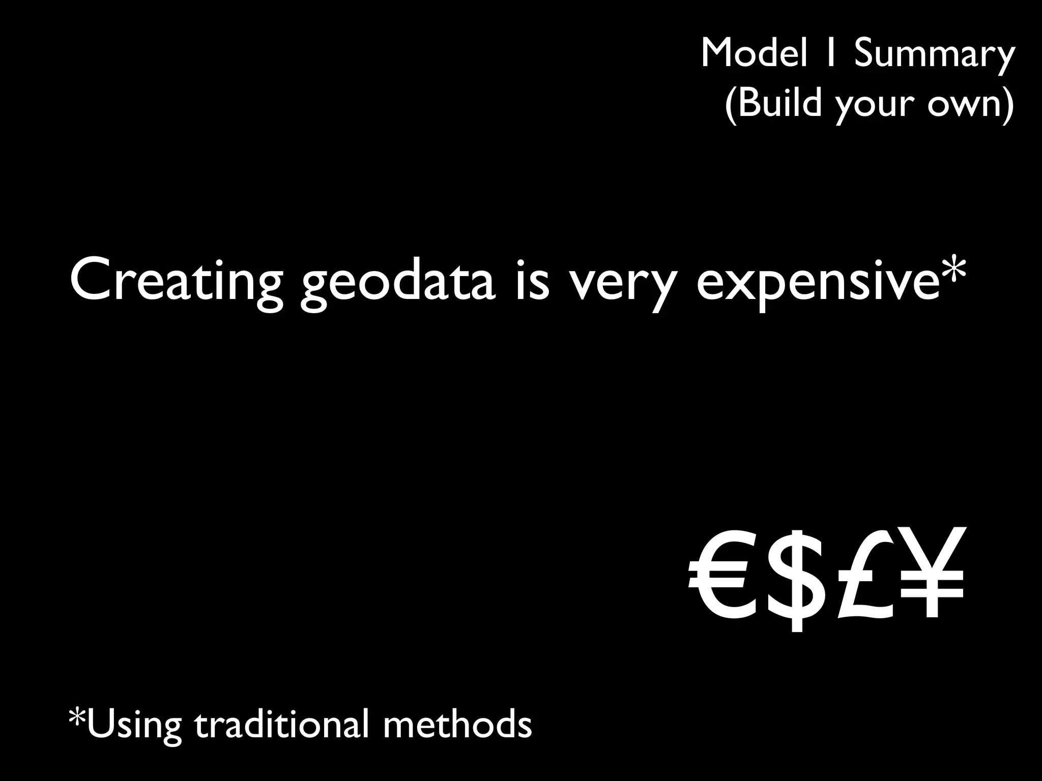 Model 1 Summary
                              (Build your own)



Creating geodata is very expensive*




                             €$£¥
*Using traditional methods
 