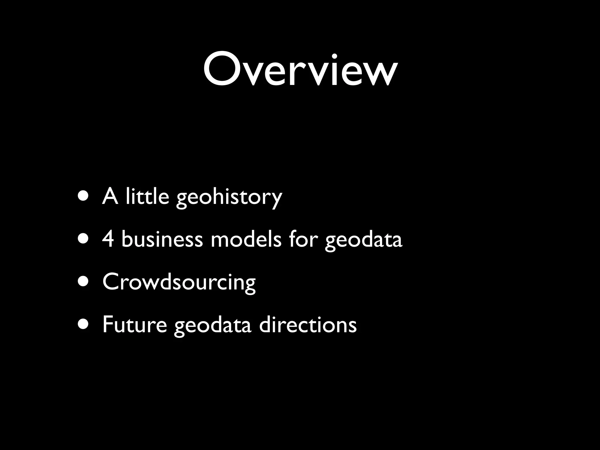 Overview

• A little geohistory
• 4 business models for geodata
• Crowdsourcing
• Future geodata directions
 