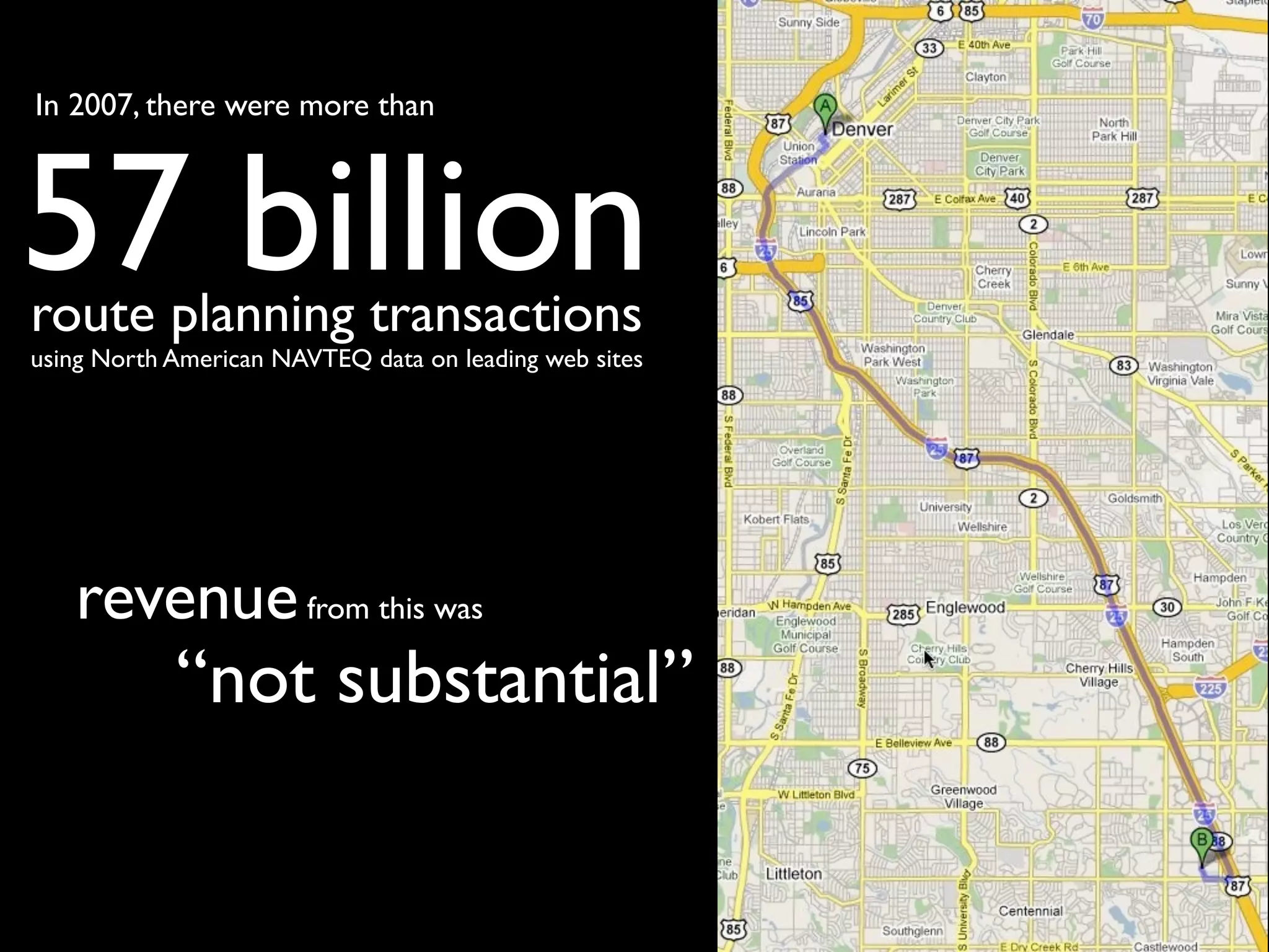 In 2007, there were more than



57 billion
route planning transactions
using North American NAVTEQ data on leading web sites




   revenue from this was
            “not substantial”
 