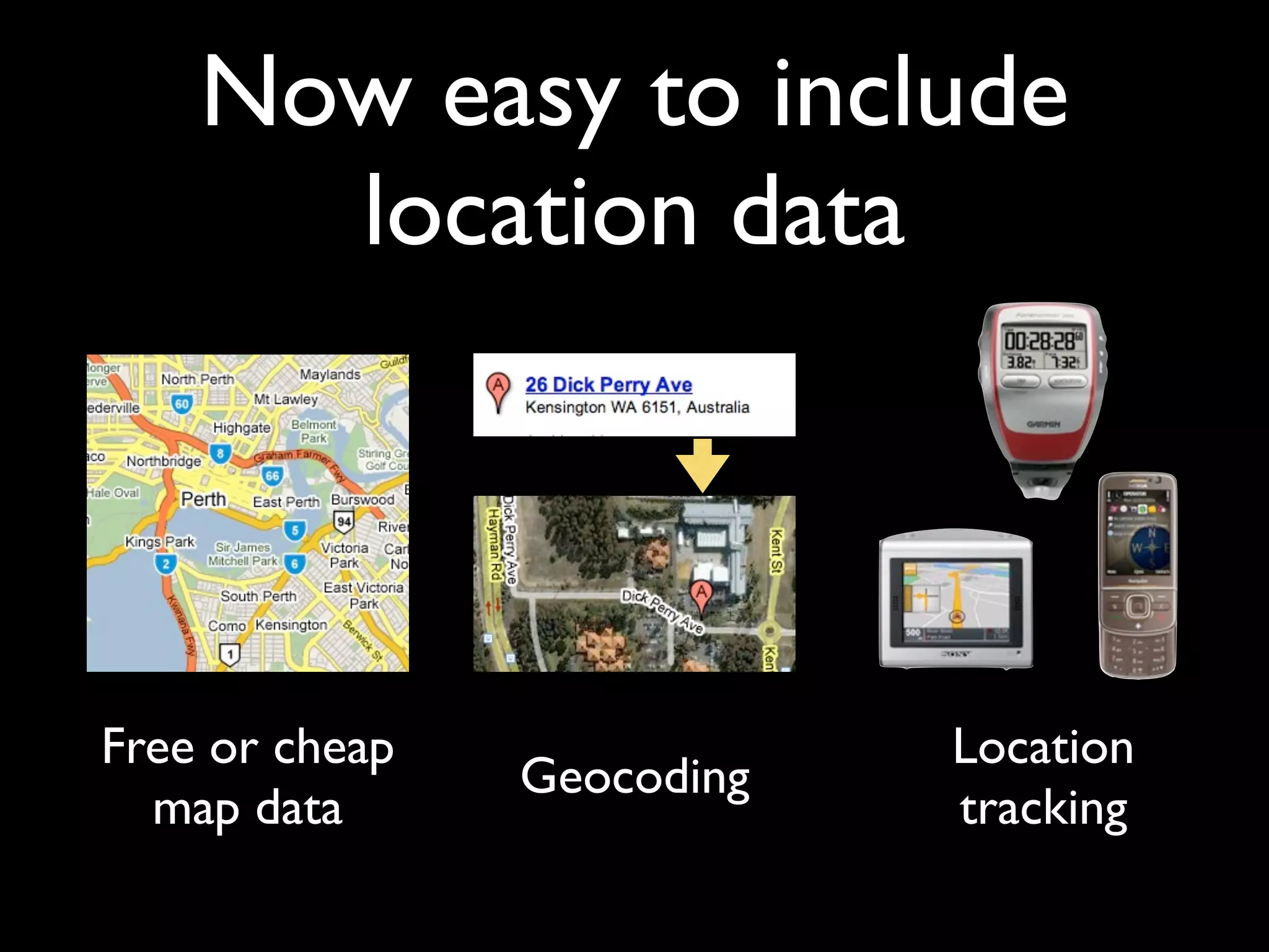 Now easy to include
      location data



Free or cheap               Location
                Geocoding
  map data                  tracking
 