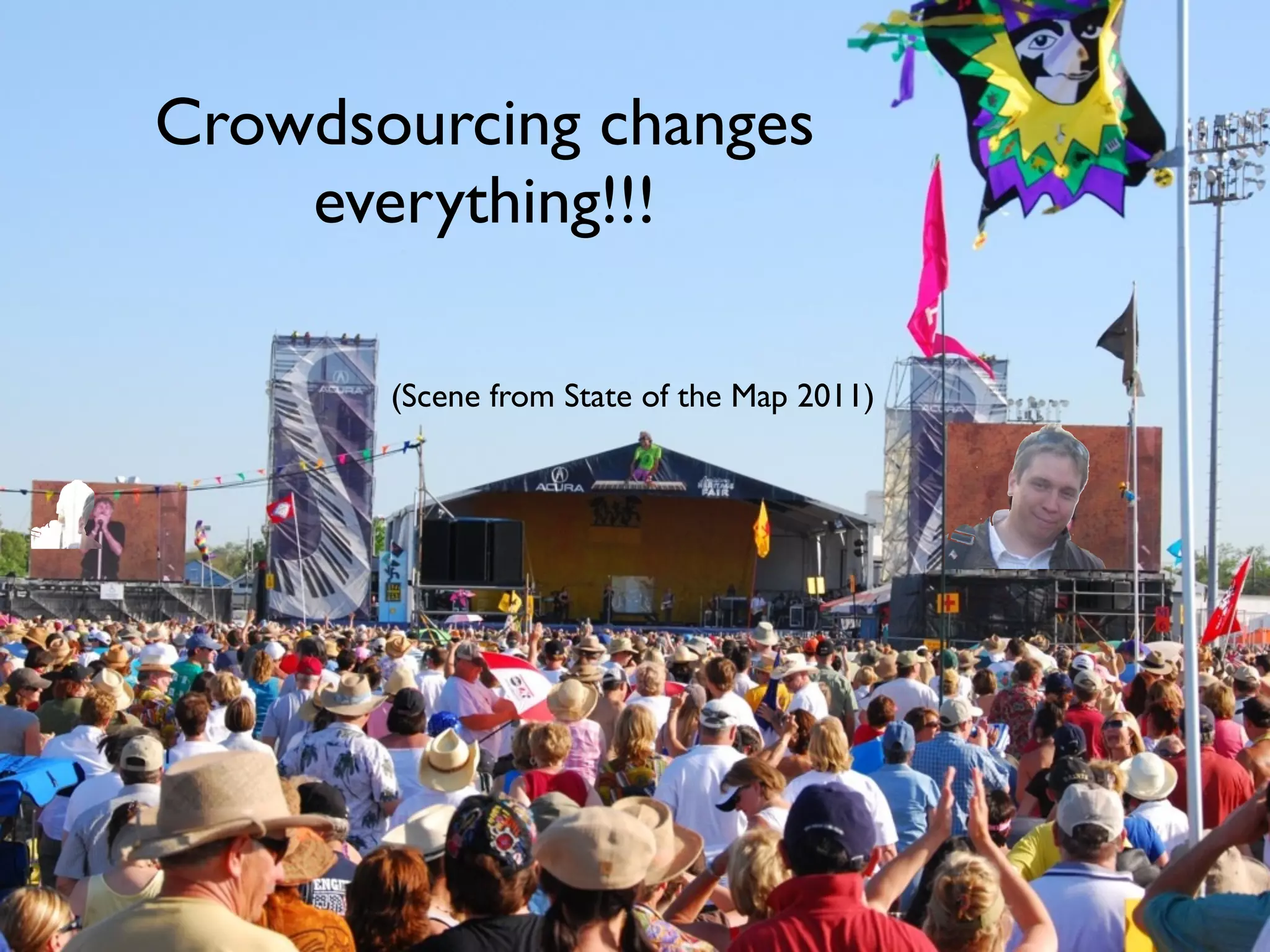 Crowdsourcing changes
    everything!!!

       (Scene from State of the Map 2011)
 