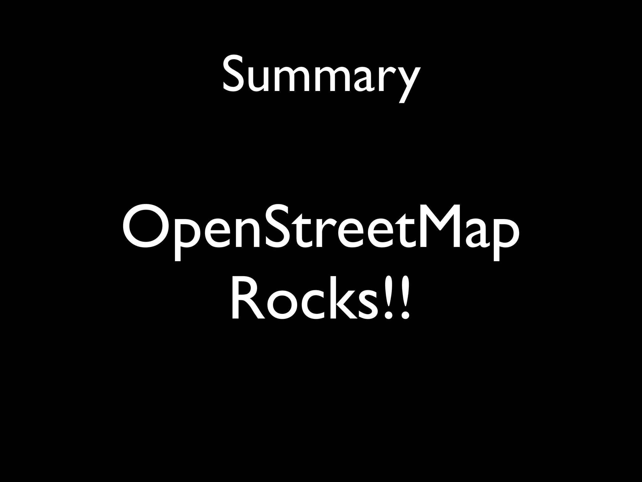 Summary

OpenStreetMap
   Rocks!!
 