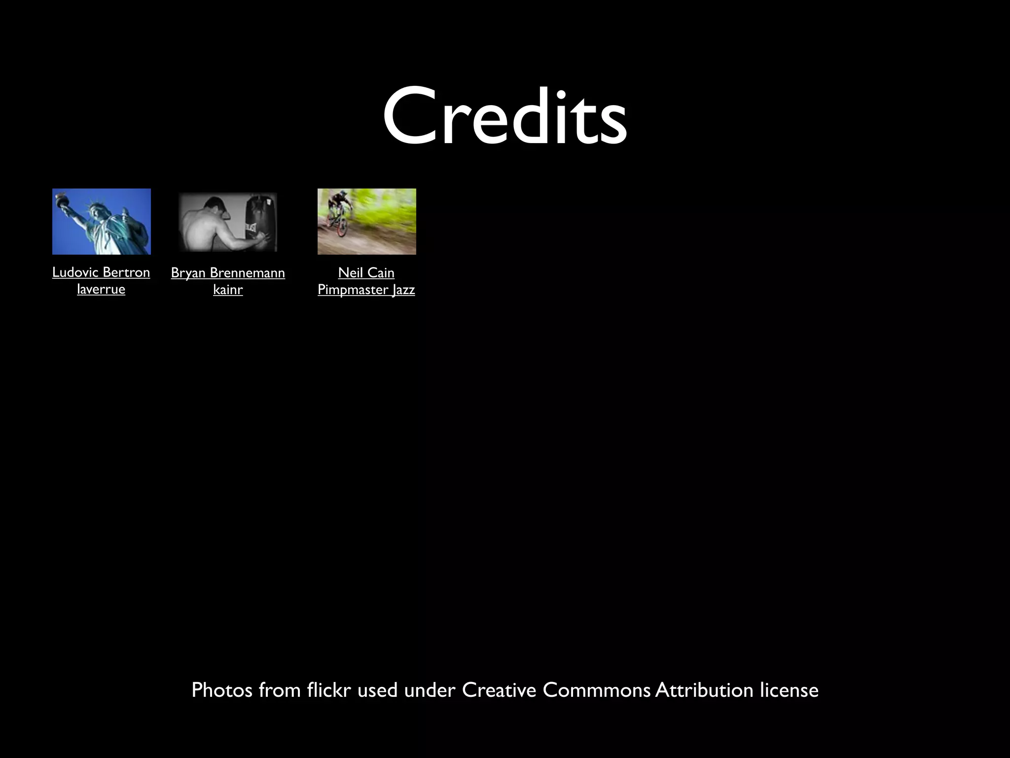 Credits
Ludovic Bertron   Bryan Brennemann      Neil Cain
   laverrue             kainr        Pimpmaster Jazz




                    Photos from ﬂickr used under Creative Commmons Attribution license
 