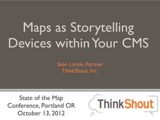 Maps as Storytelling
Devices within Your CMS
                Sean Larkin, Partner
                  ThinkShout, Inc.



   State of the Map
Conference, Portland OR
   October 13, 2012
 