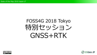 State of the Map 2018 Japan LT
FOSS4G 2018 Tokyo
特別セッション
GNSS+RTK
 