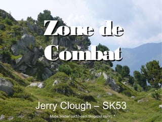 Jerry Clough : Zone de Combat
Zone deZone de
CombatCombat
Jerry Clough – SK53
Maps Matter (sk53-osm.blogspot.com/)
 