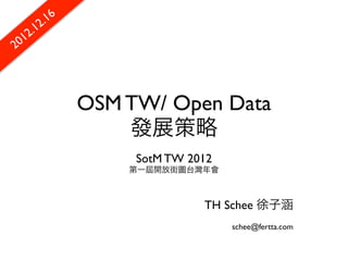 2. 16
      .1
 0 12
2



                OSM TW/ Open Data
                    發展策略
                     SotM TW 2012
                    第一屆開放街圖台灣年會



                               TH Schee 徐子涵
                                    schee@fertta.com
 