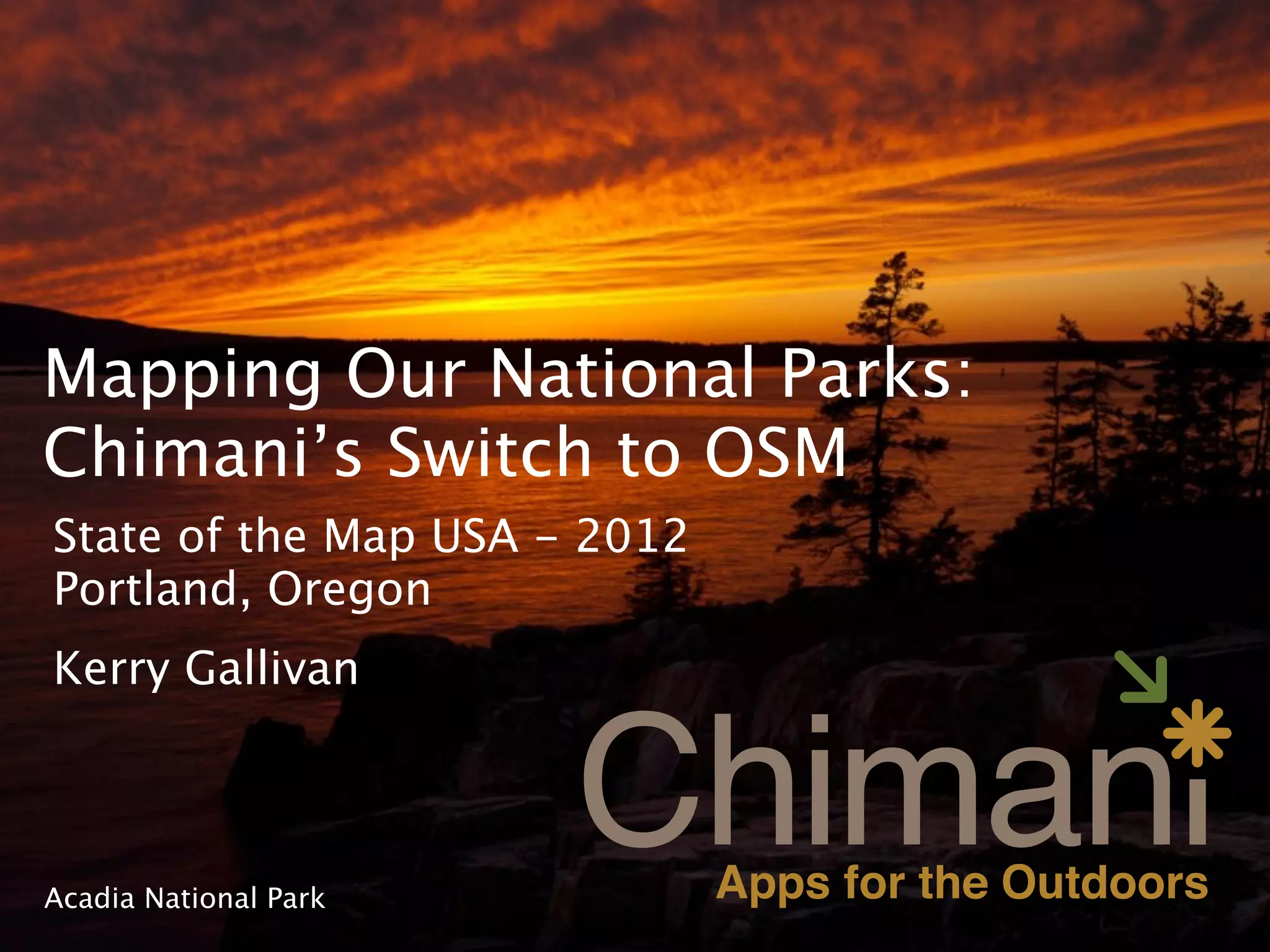 Mapping Our National Parks:
Chimani’s Switch to OSM
State of the Map USA - 2012
Portland, Oregon
Kerry Gallivan



Acadia National Park
 