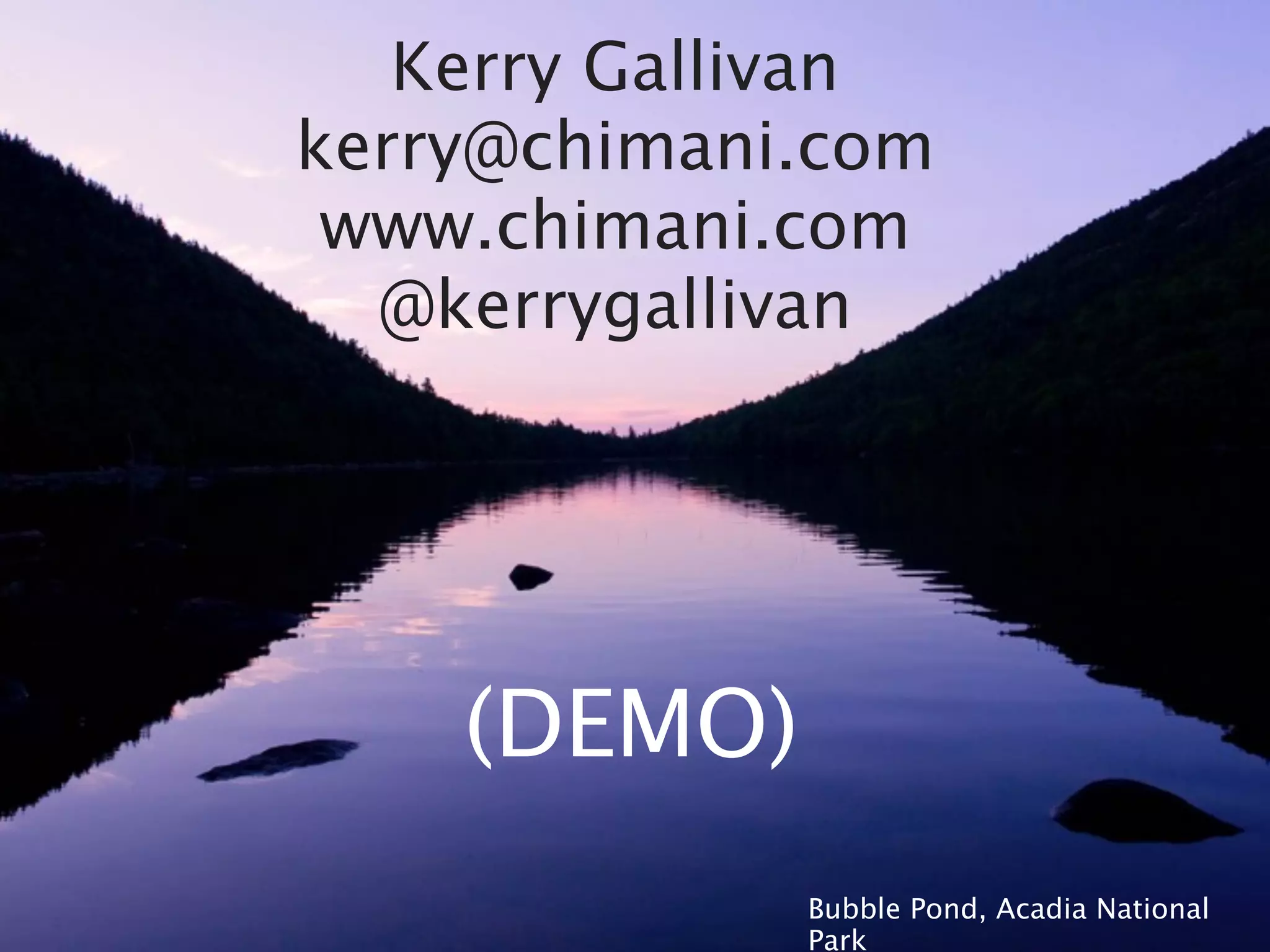 Kerry Gallivan
kerry@chimani.com
 www.chimani.com
  @kerrygallivan




    (DEMO)
             Bubble Pond, Acadia National
             Park
 
