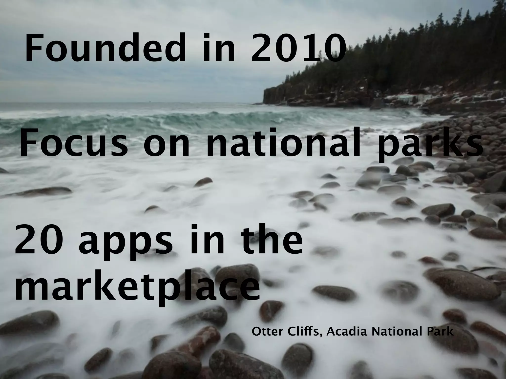 Founded in 2010

Focus on national parks

20 apps in the
marketplace
           Otter Cliffs, Acadia National Park
 