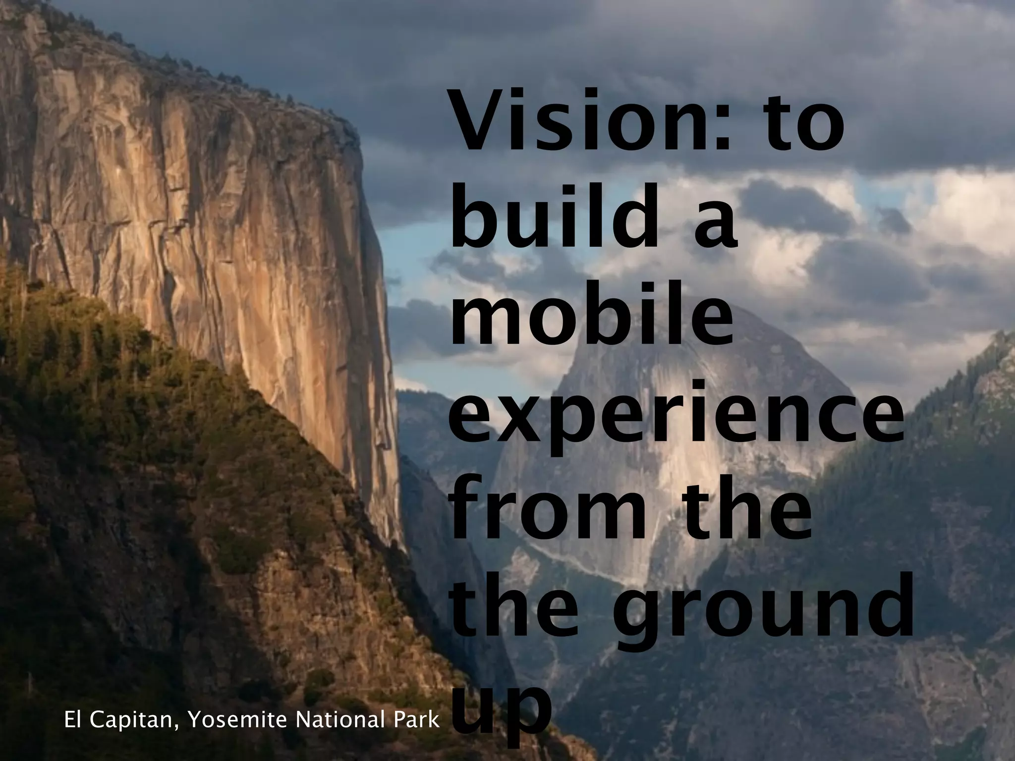 Vision: to
                                     build a
                                     mobile
                                     experience
                                     from the
                                     the ground
El Capitan, Yosemite National Park   up
 