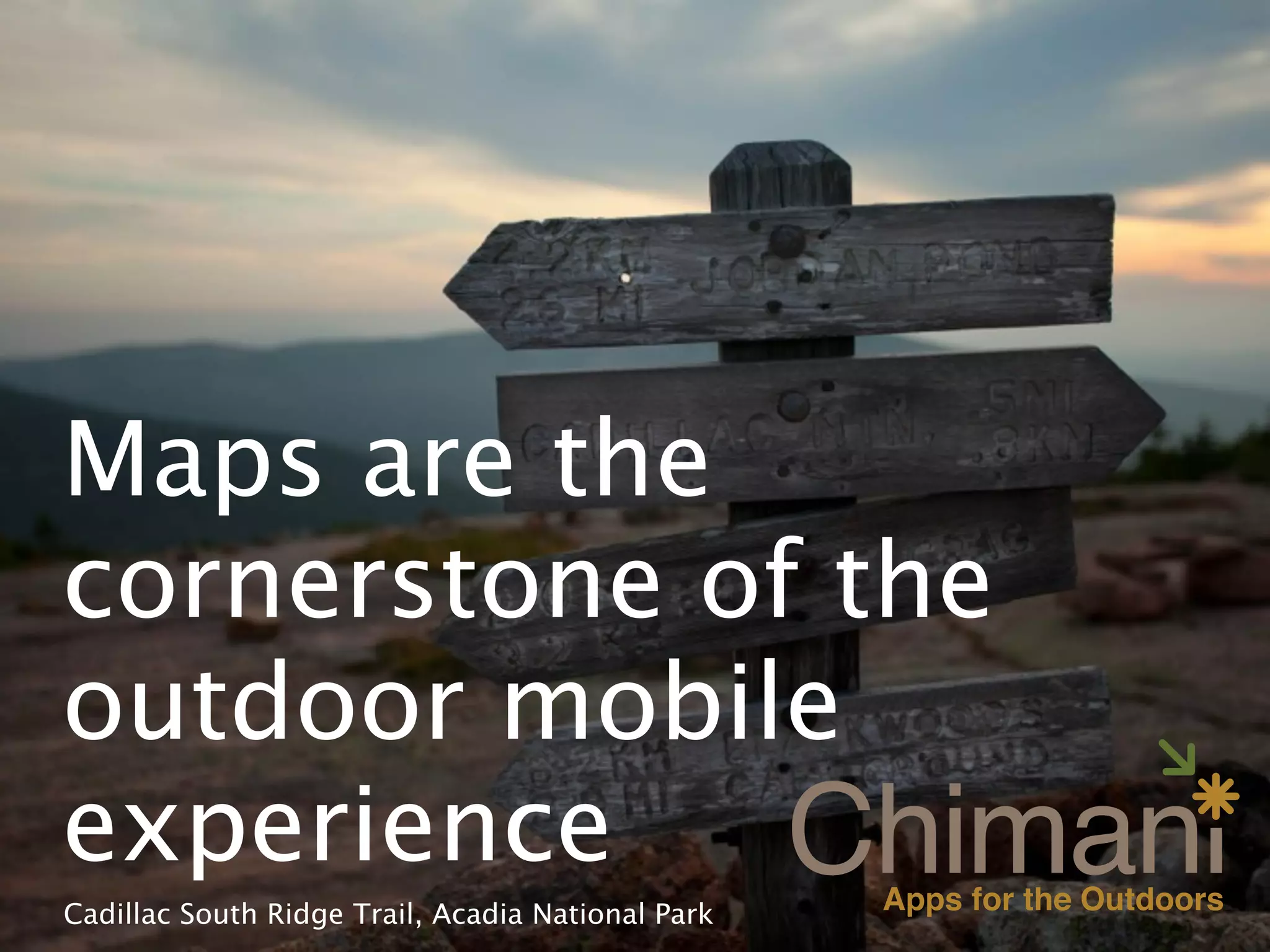 Maps are the
cornerstone of the
outdoor mobile
experience
Cadillac South Ridge Trail, Acadia National Park
 
