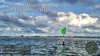 Tampa Bay Marine Mapping
with OpenStreetMap
Coleman McCormick
@colemanm
 