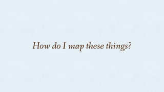 How do I map these things?
 