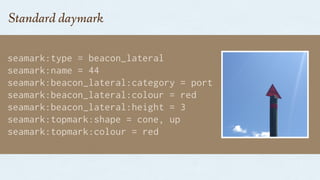 seamark:type = beacon_lateral
seamark:name = 44
seamark:beacon_lateral:category = port
seamark:beacon_lateral:colour = red
seamark:beacon_lateral:height = 3
seamark:topmark:shape = cone, up
seamark:topmark:colour = red
Standard daymark
 