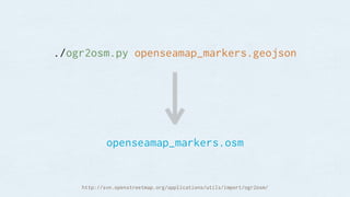 ./ogr2osm.py openseamap_markers.geojson
openseamap_markers.osm
http://svn.openstreetmap.org/applications/utils/import/ogr2osm/
 