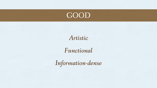 GOOD
Artistic
Functional
Information-dense
 