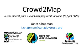 Crowd2Map
lessons learnt from 5 years mapping rural Tanzania (to fight FGM)
Janet Chapman
j.chapman@tanzdevtrust.org
 