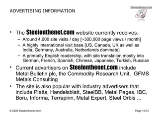 ADVERTISING INFORMATION <ul><li>The  Steelonthenet.com  website currently receives: </li></ul><ul><ul><li>Around 4,000 sit...