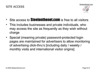 SITE ACCESS <ul><li>Site access to  Steelonthenet.com  is free to all visitors  </li></ul><ul><li>This includes businesses...