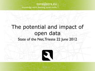 tonzijlstra.eu
    knowledge work, learning, social media




The potential and impact of
        open data
  State of the Net, Trieste 22 June 2012
 