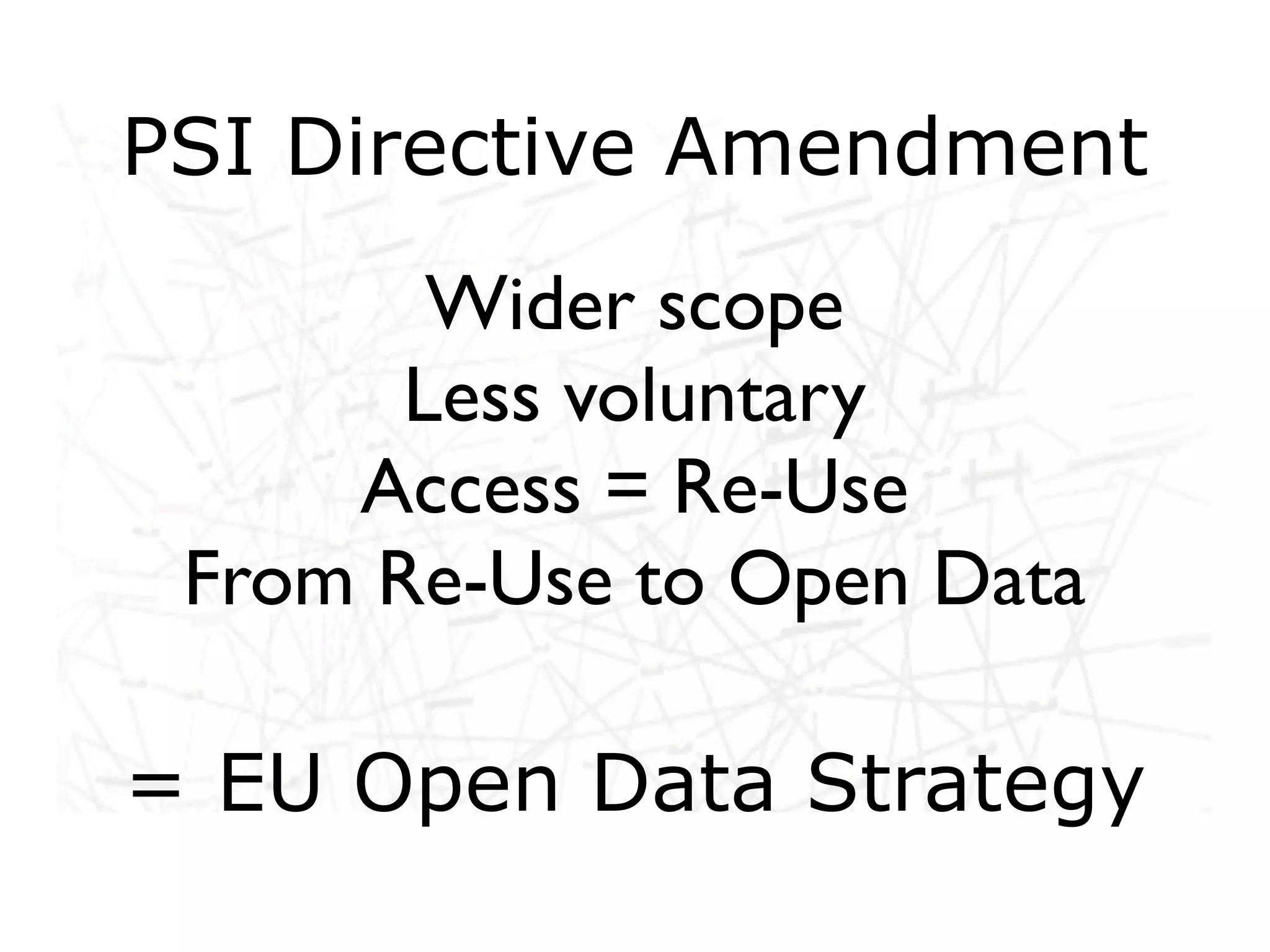 PSI Directive Amendment
        Wider scope
       Less voluntary
     Access = Re-Use
 From Re-Use to Open Data

= EU Open Data Strategy
 