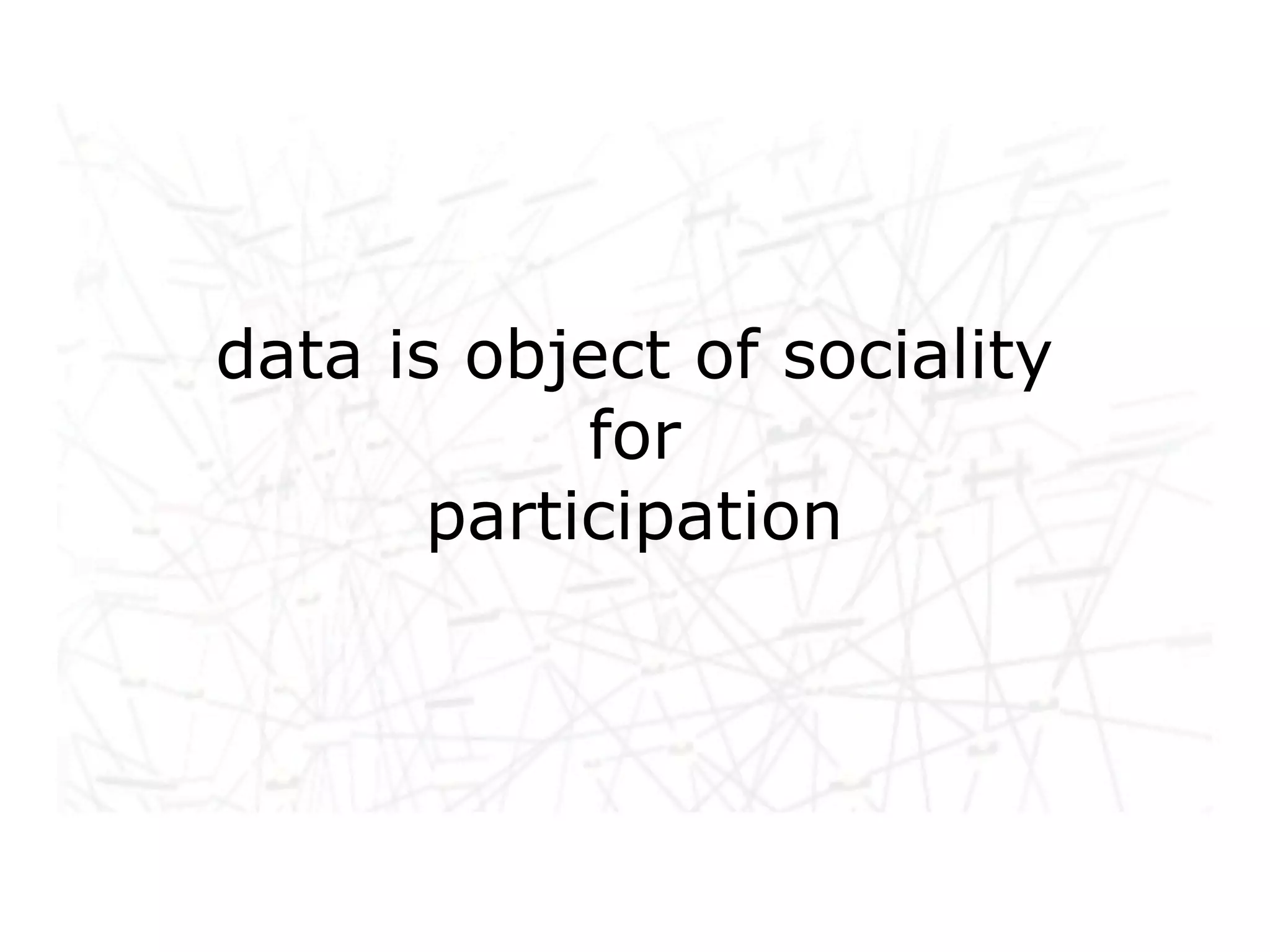 data is object of sociality
Networked life, networked
            for
work, networked learning
       participation
 