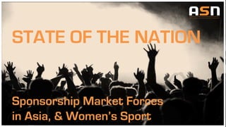 STATE OF THE NATION
Sponsorship Market Forces
in Asia, & Women’s Sport
 