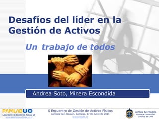Desafíos del líder en la Gestión de Activos Untrabajo de todos Andrea Soto, Minera Escondida  