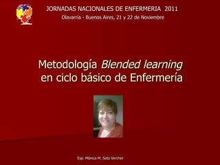 Metodología  Blended learning   en ciclo básico de Enfermería JORNADAS NACIONALES DE ENFERMERIA  2011   Olavarría - Buenos Aires, 21 y 22 de Noviembre  
