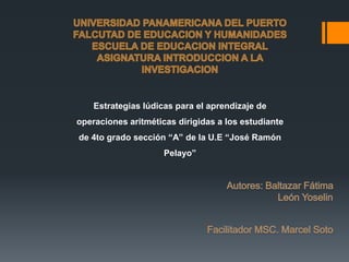 Estrategias lúdicas para el aprendizaje de
operaciones aritméticas dirigidas a los estudiante
de 4to grado sección “A” de la U.E “José Ramón
                     Pelayo”
 