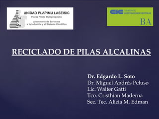 RECICLADO DE PILAS ALCALINAS
Dr. Edgardo L. Soto
Dr. Miguel Andrés Peluso
Lic. Walter Gatti
Tco. Cristhian Maderna
Sec. Tec. Alicia M. Edman
 