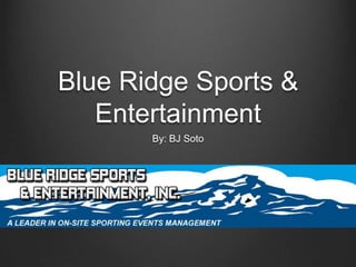 Blue Ridge Sports &
Entertainment
By: BJ Soto

 