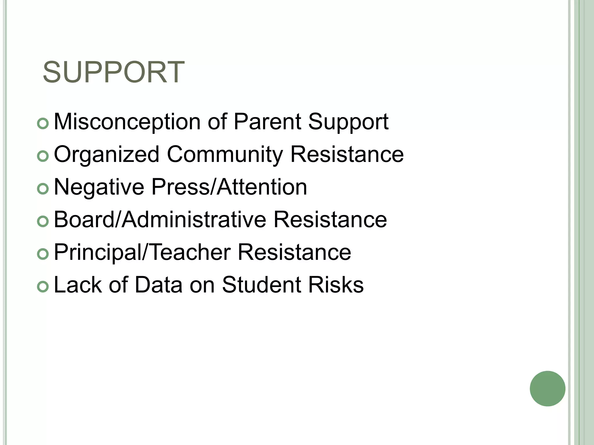 SUPPORT
 Misconception of Parent Support
 Organized Community Resistance
 Negative Press/Attention
 Board/Administrative Resistance
 Principal/Teacher Resistance
 Lack of Data on Student Risks
 