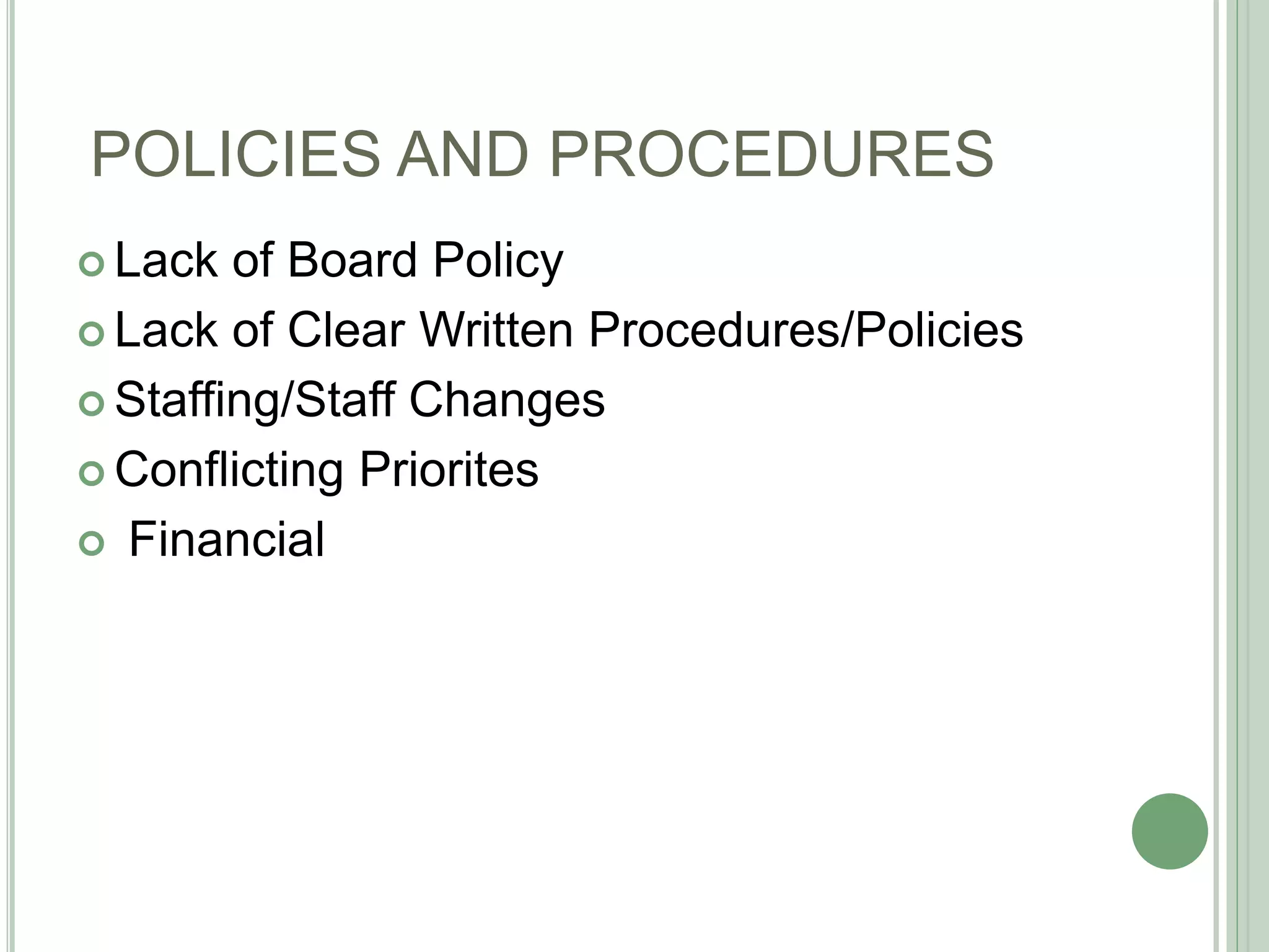POLICIES AND PROCEDURES
 Lack of Board Policy
 Lack of Clear Written Procedures/Policies
 Staffing/Staff Changes
 Conflicting Priorites
 Financial
 