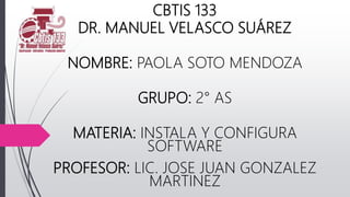 CBTIS 133
DR. MANUEL VELASCO SUÁREZ
NOMBRE: PAOLA SOTO MENDOZA
GRUPO: 2° AS
MATERIA: INSTALA Y CONFIGURA
SOFTWARE
PROFESOR: LIC. JOSE JUAN GONZALEZ
MARTINEZ
 