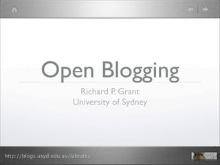 Open Blogging
                           Richard P. Grant
                          University of Sydney




http://blogs.usyd.edu.au/labrats/
 