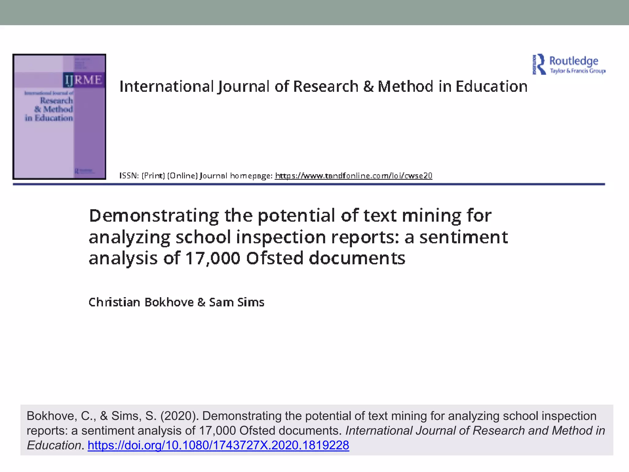 Bokhove, C., & Sims, S. (2020). Demonstrating the potential of text mining for analyzing school inspection
reports: a sentiment analysis of 17,000 Ofsted documents. International Journal of Research and Method in
Education. https://doi.org/10.1080/1743727X.2020.1819228
 